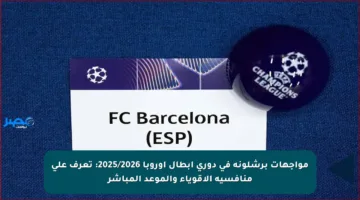 مواجهات برشلونة في دوري أبطال أوروبا 2025/2026: تعرف على منافسيه الأقوياء والموعد المباشر
